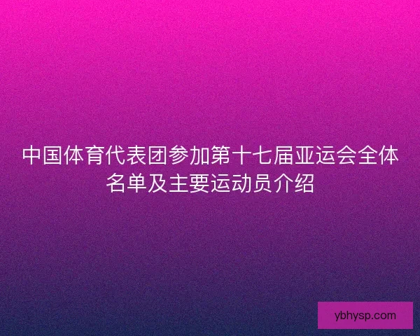 中国体育代表团参加第十七届亚运会全体名单及主要运动员介绍